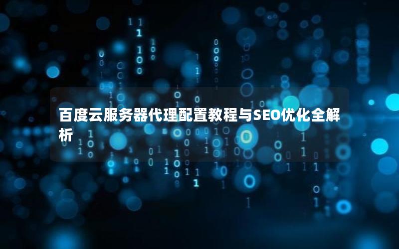 百度云服务器代理配置教程与SEO优化全解析