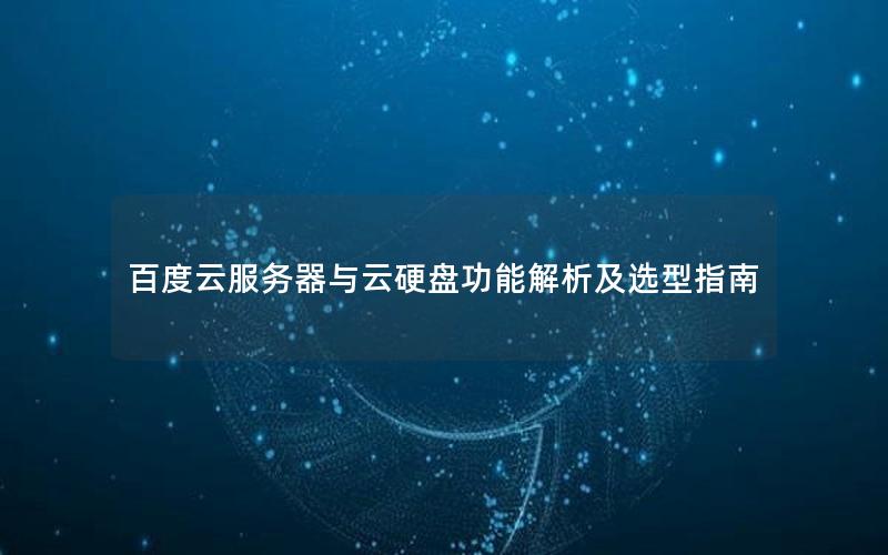 百度云服务器与云硬盘功能解析及选型指南