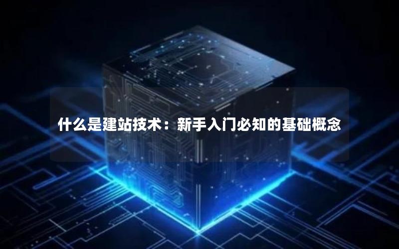 什么是建站技术：新手入门必知的基础概念