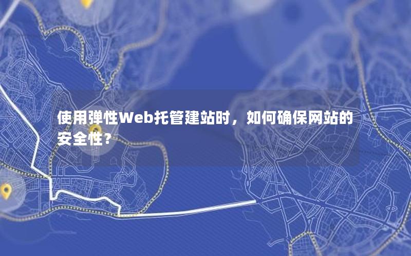使用弹性Web托管建站时，如何确保网站的安全性？