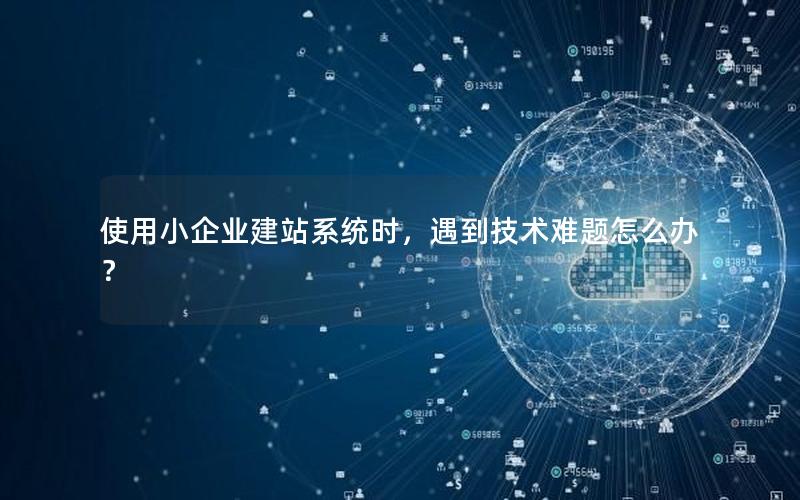 使用小企业建站系统时，遇到技术难题怎么办？