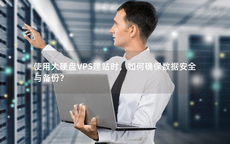 使用大硬盘VPS建站时,如何确保数据安全与备份?
