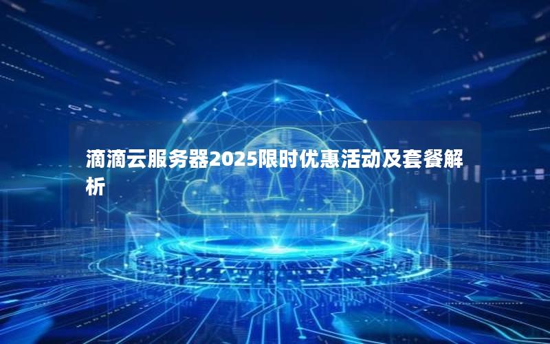 滴滴云服务器2025限时优惠活动及套餐解析