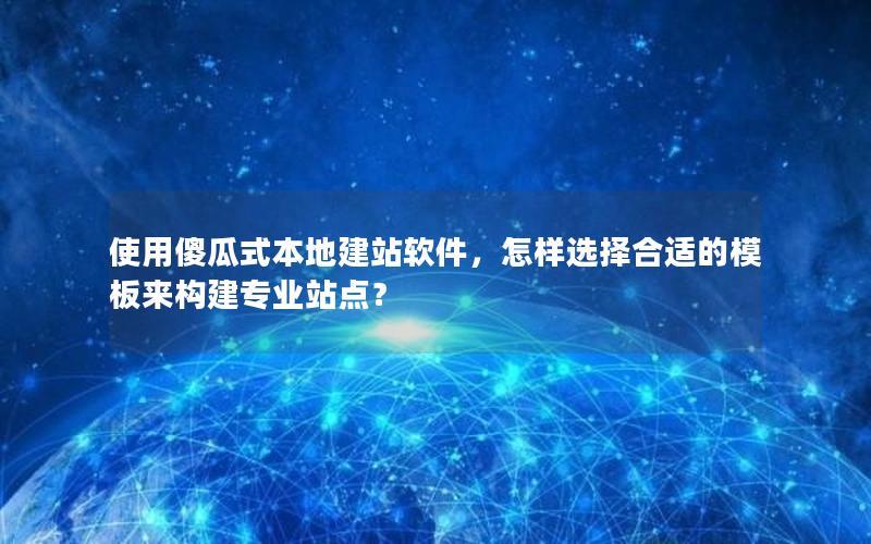 使用傻瓜式本地建站软件，怎样选择合适的模板来构建专业站点？
