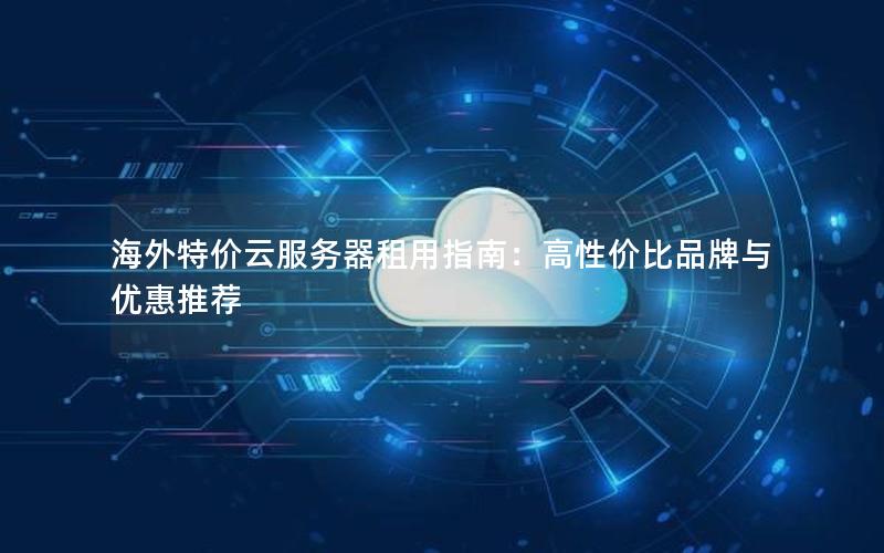 海外特价云服务器租用指南：高性价比品牌与优惠推荐