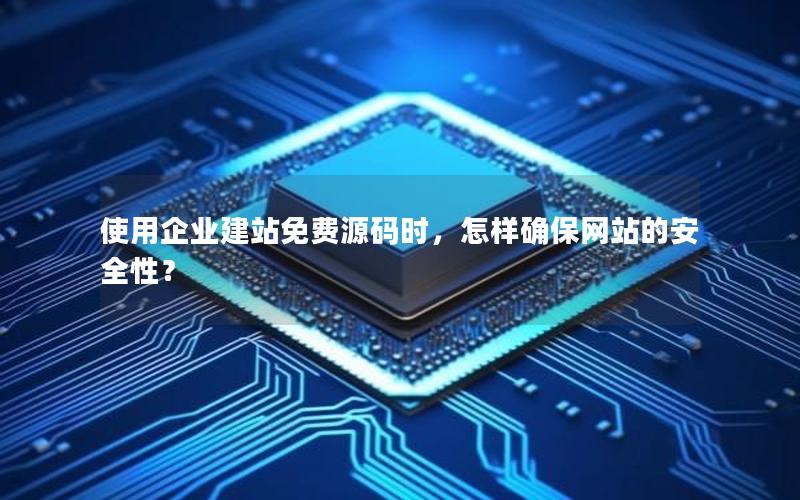 使用企业建站免费源码时，怎样确保网站的安全性？
