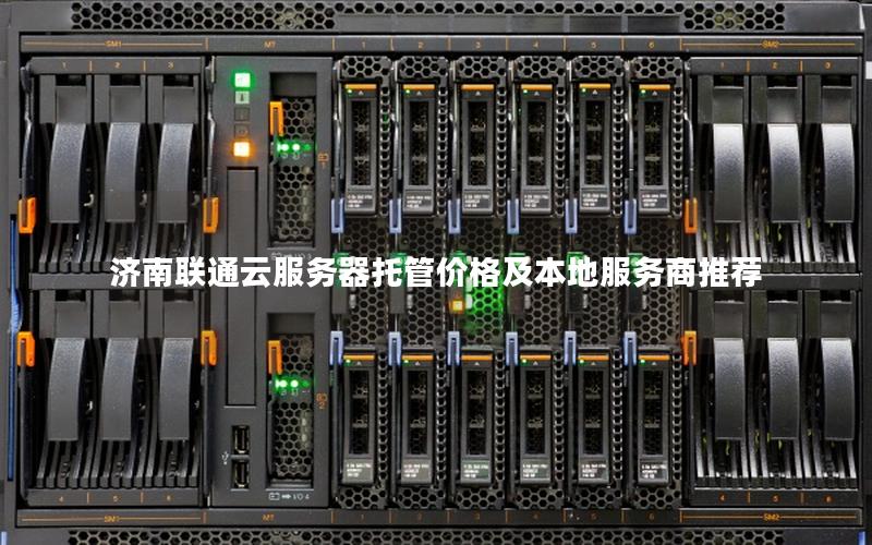 济南联通云服务器托管价格及本地服务商推荐