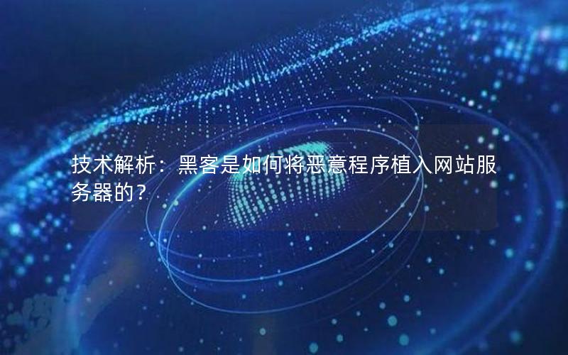 技术解析：黑客是如何将恶意程序植入网站服务器的？