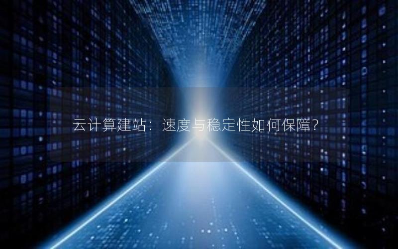云计算建站：速度与稳定性如何保障？