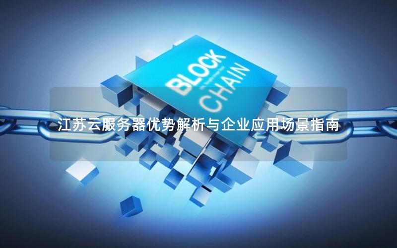江苏云服务器优势解析与企业应用场景指南