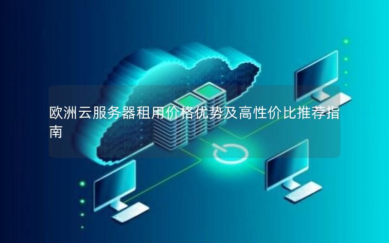欧洲云服务器租用价格优势及高性价比推荐指南