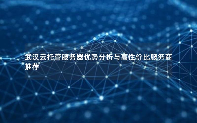 武汉云托管服务器优势分析与高性价比服务商推荐