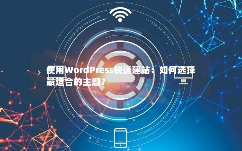 使用WordPress快速建站：如何选择最适合的主题？