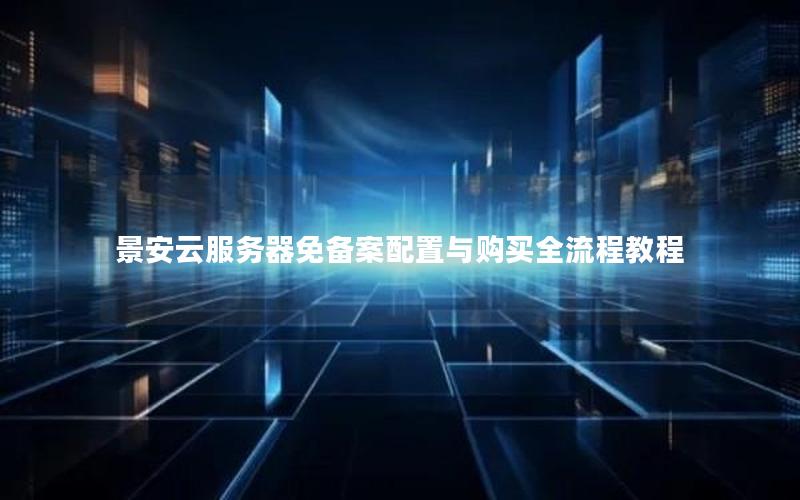 景安云服务器免备案配置与购买全流程教程