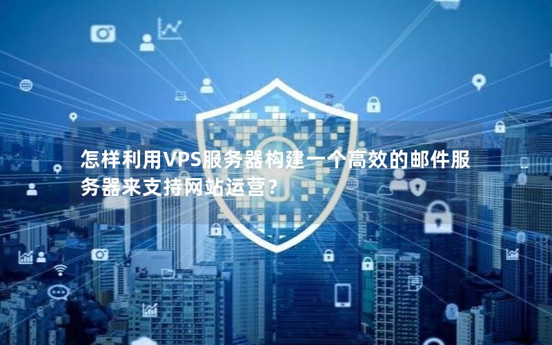 怎样利用VPS服务器构建一个高效的邮件服务器来支持网站运营？