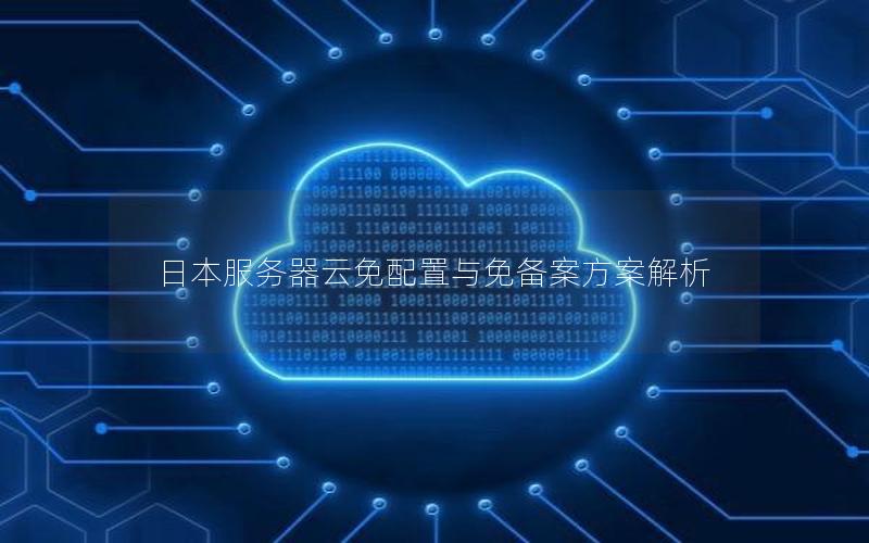 日本服务器云免配置与免备案方案解析