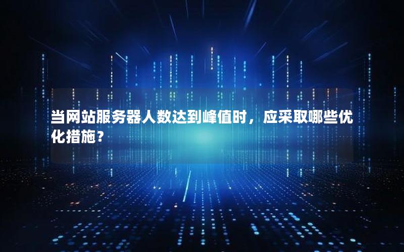 当网站服务器人数达到峰值时，应采取哪些优化措施？