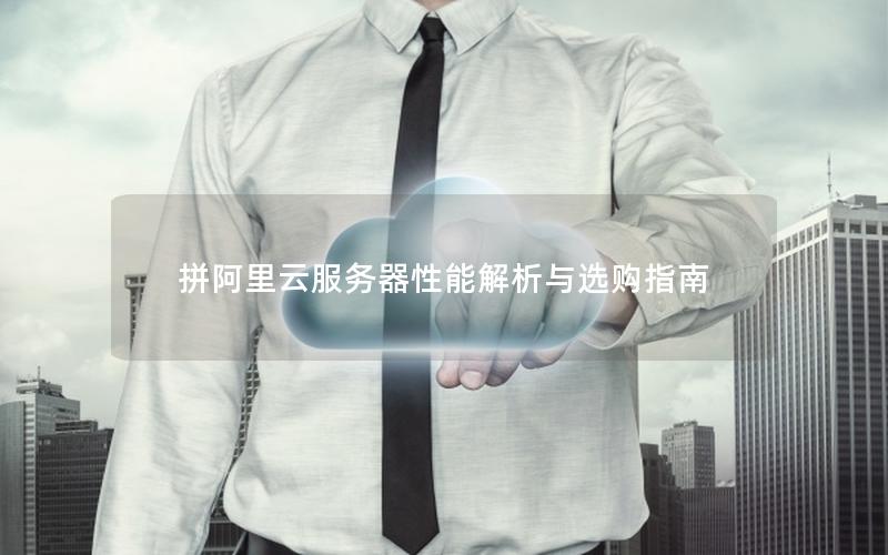 拼阿里云服务器性能解析与选购指南