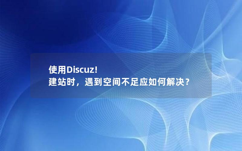 使用Discuz! 建站时，遇到空间不足应如何解决？