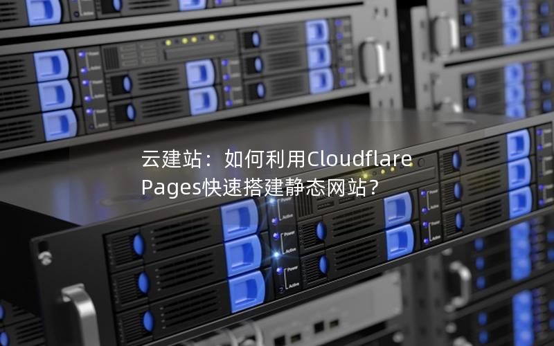 云建站：如何利用Cloudflare Pages快速搭建静态网站？