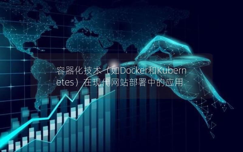 容器化技术（如Docker和Kubernetes）在现代网站部署中的应用