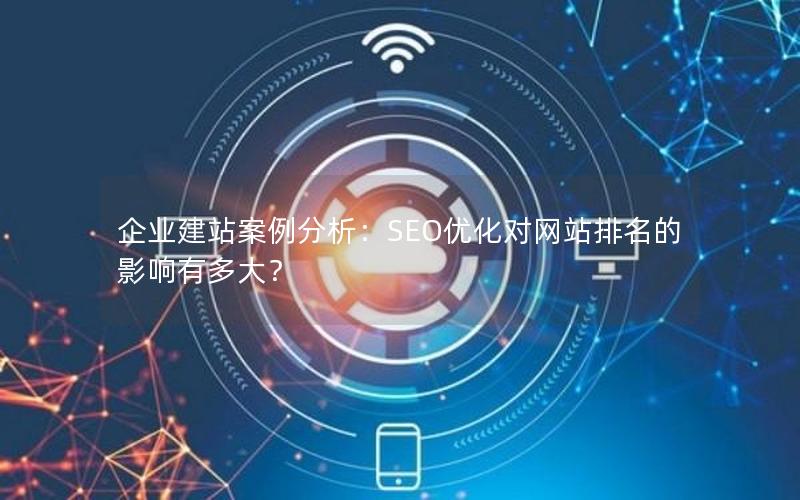 企业建站案例分析：SEO优化对网站排名的影响有多大？
