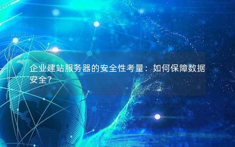 企业建站服务器的安全性考量：如何保障数据安全？