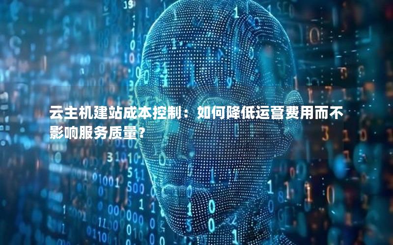 云主机建站成本控制：如何降低运营费用而不影响服务质量？