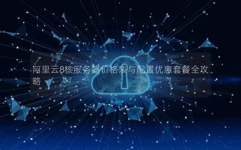 阿里云8核服务器价格表与配置优惠套餐全攻略