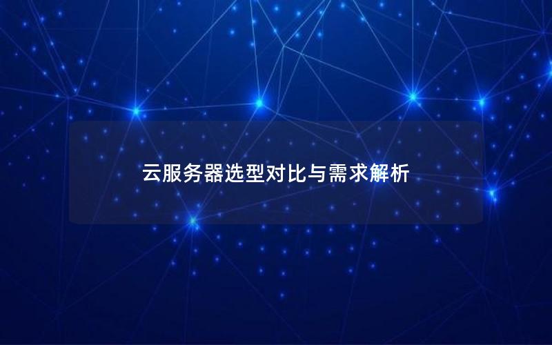 云服务器选型对比与需求解析