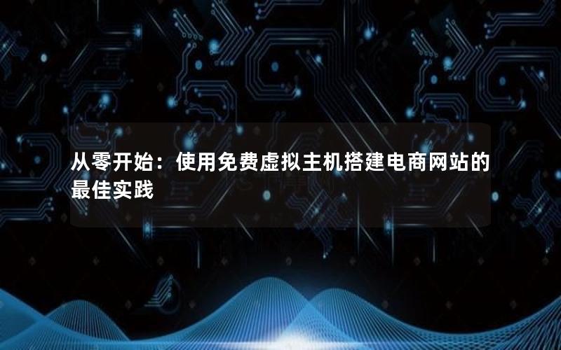 从零开始：使用免费虚拟主机搭建电商网站的最佳实践