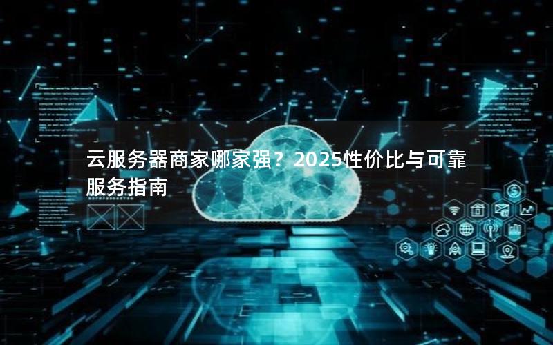 云服务器商家哪家强?2025性价比与可靠服务指南
