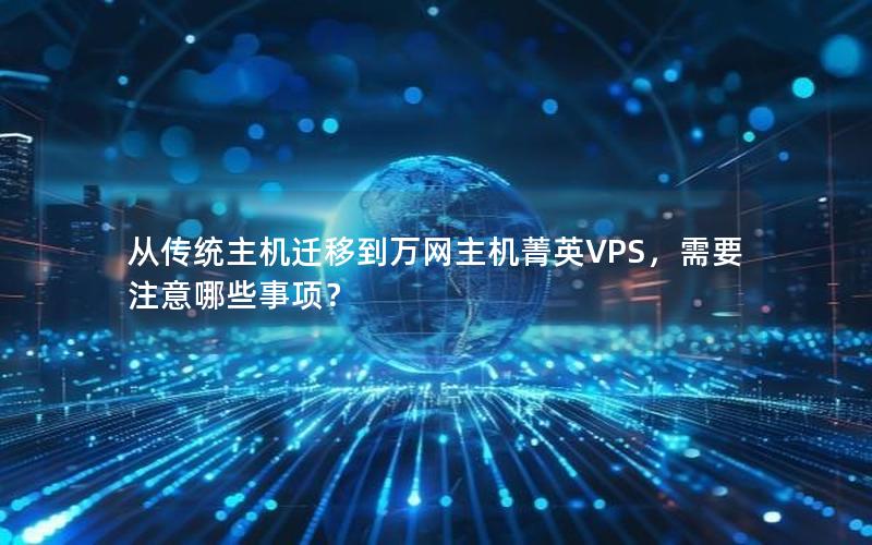 从传统主机迁移到万网主机菁英VPS,需要注意哪些事项?