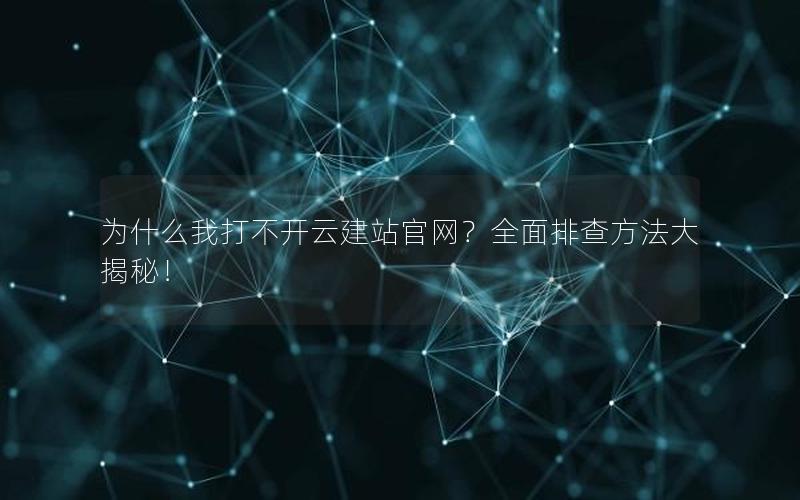 为什么我打不开云建站官网？全面排查方法大揭秘！