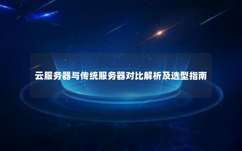 云服务器与传统服务器对比解析及选型指南