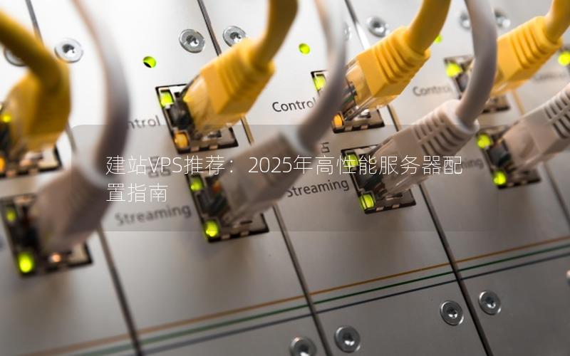 建站VPS推荐：2025年高性能服务器配置指南