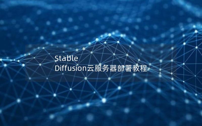 Stable Diffusion云服务器部署教程
