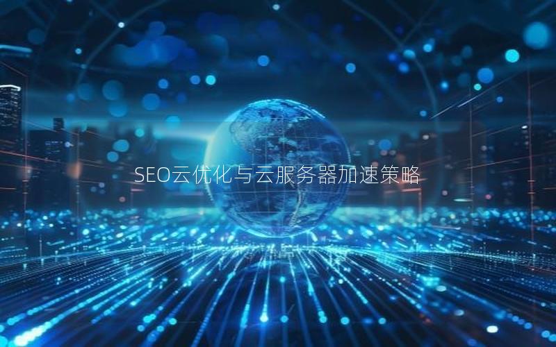 SEO云优化与云服务器加速策略
