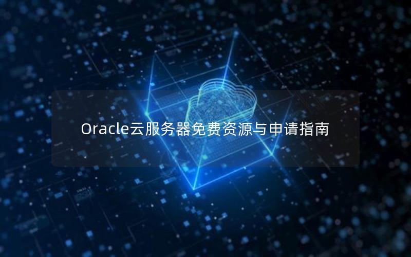 Oracle云服务器免费资源与申请指南