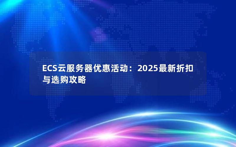 ECS云服务器优惠活动：2025最新折扣与选购攻略