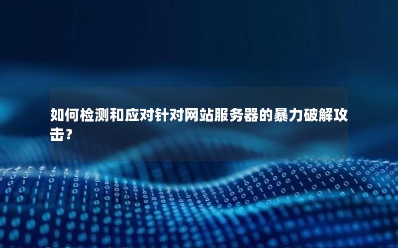 如何检测和应对针对网站服务器的暴力破解攻击？