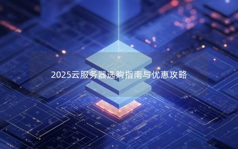 2025云服务器选购指南与优惠攻略