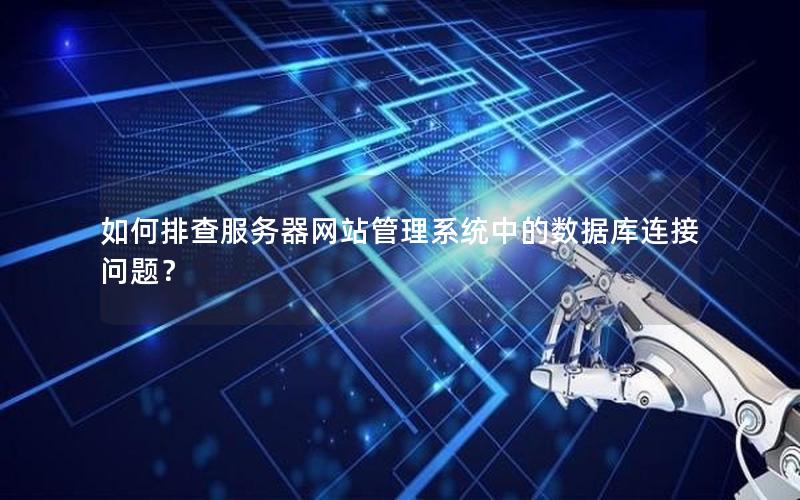 如何排查服务器网站管理系统中的数据库连接问题?