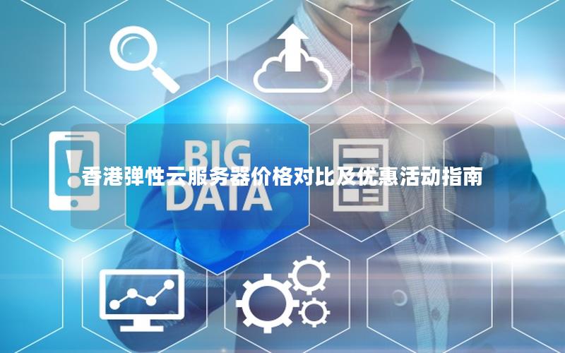 香港弹性云服务器价格对比及优惠活动指南
