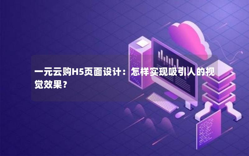 一元云购H5页面设计：怎样实现吸引人的视觉效果？