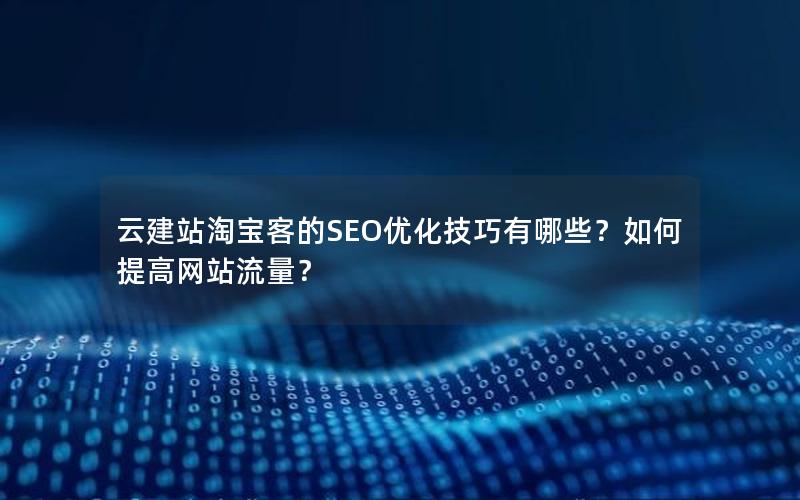 云建站淘宝客的SEO优化技巧有哪些？如何提高网站流量？