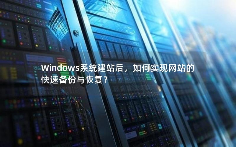 Windows系统建站后,如何实现网站的快速备份与恢复?