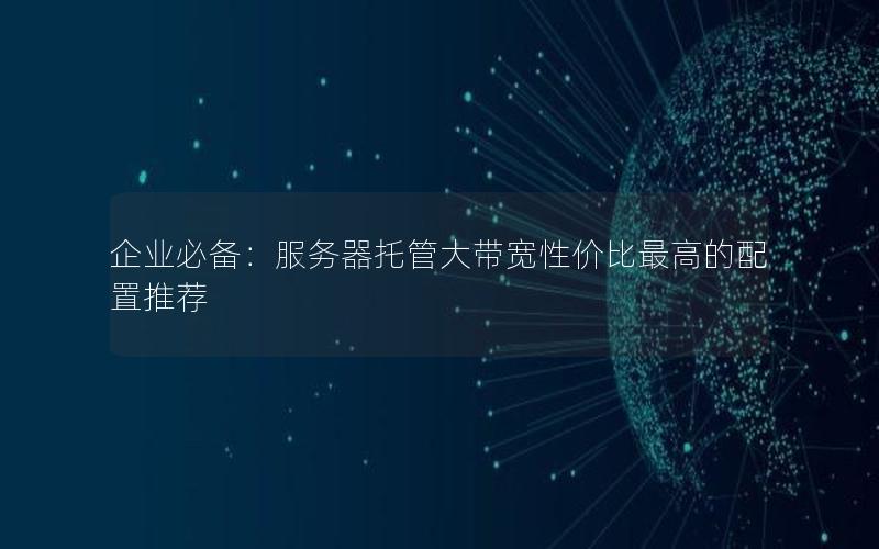 企业必备：服务器托管大带宽性价比最高的配置推荐