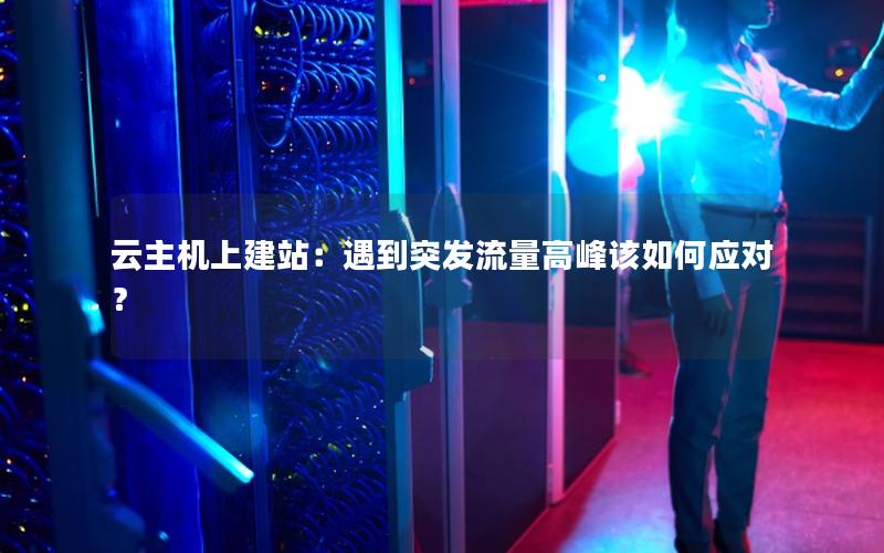 云主机上建站：遇到突发流量高峰该如何应对？