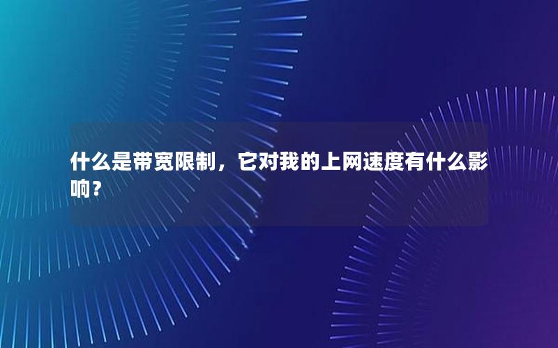 什么是带宽限制，它对我的上网速度有什么影响？